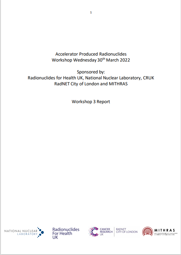 Cover page for workshop report. Text reads: Accelerator Produced Radionuclides Workshop, Wednesday 30th March 2022. Sponsored by: Radionuclides for Health UK, National Nuclear Laboratory, CRUK RadNET City of London and MITHRAS. Workshop 3 Report